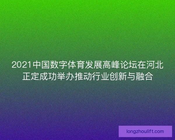 2021中国数字体育发展高峰论坛在河北正定成功举办推动行业创新与融合