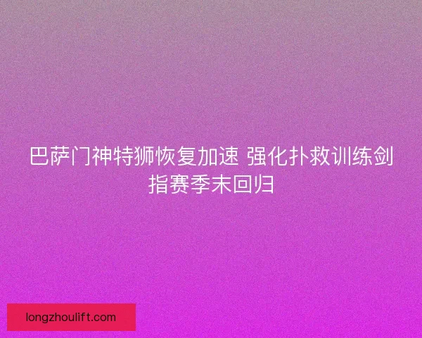 巴萨门神特狮恢复加速 强化扑救训练剑指赛季末回归