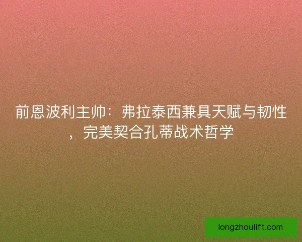 前恩波利主帅：弗拉泰西兼具天赋与韧性，完美契合孔蒂战术哲学