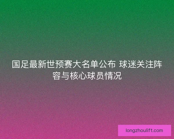 国足最新世预赛大名单公布 球迷关注阵容与核心球员情况