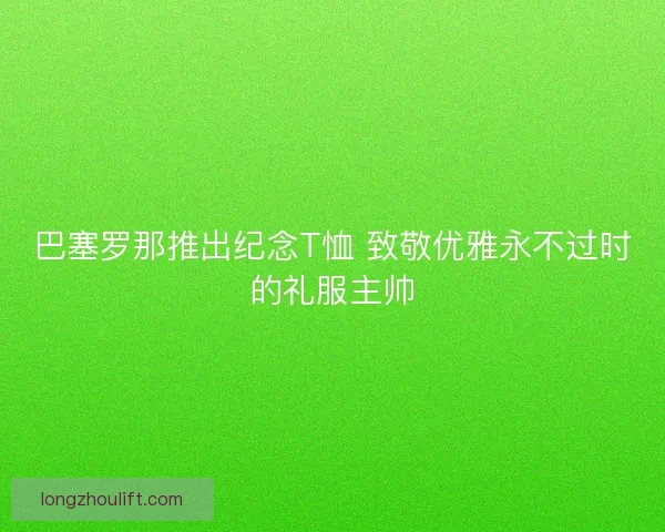 巴塞罗那推出纪念T恤 致敬优雅永不过时的礼服主帅