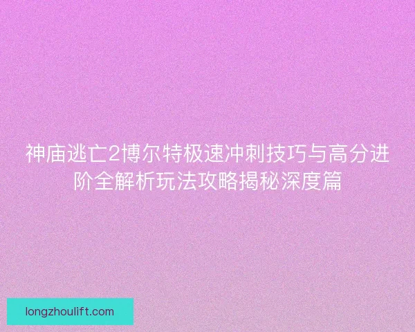 神庙逃亡2博尔特极速冲刺技巧与高分进阶全解析玩法攻略揭秘深度篇 神庙逃亡2博尔特极速冲刺技巧与高分进阶全解析玩法攻略揭秘深度篇