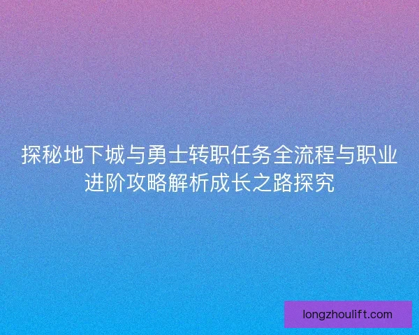 探秘地下城与勇士转职任务全流程与职业进阶攻略解析成长之路探究 探秘地下城与勇士转职任务全流程与职业进阶攻略解析成长之路探究