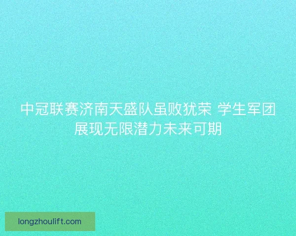 中冠联赛济南天盛队虽败犹荣 学生军团展现无限潜力未来可期 中冠联赛济南天盛队虽败犹荣 学生军团展现无限潜力未来可期