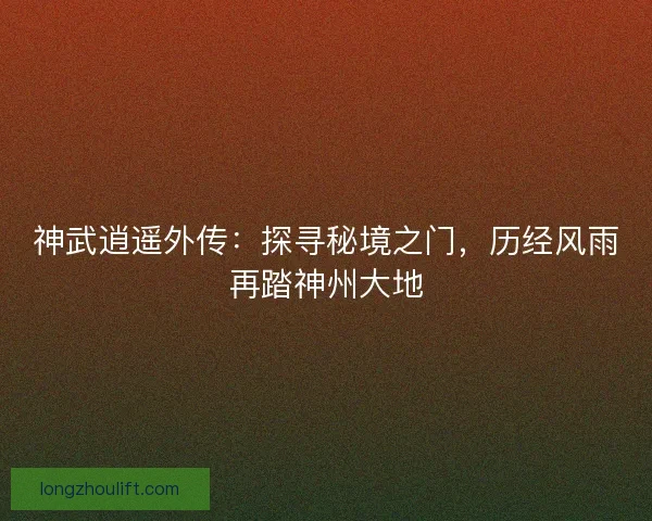 神武逍遥外传：探寻秘境之门，历经风雨再踏神州大地
